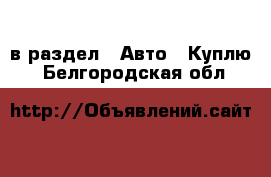  в раздел : Авто » Куплю . Белгородская обл.